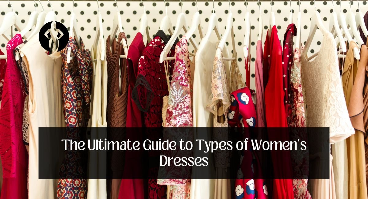The Ultimate Guide to Types of Women’s Dresses